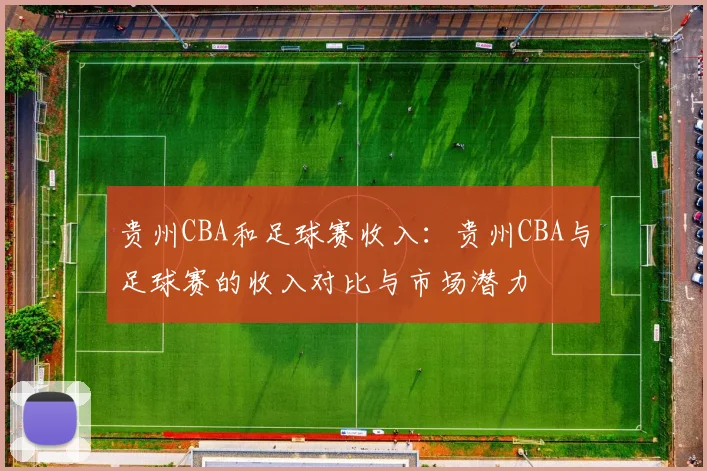 贵州CBA和足球赛收入：贵州CBA与足球赛的收入对比与市场潜力
