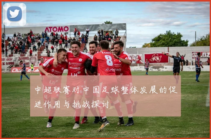 中超联赛对中国足球整体发展的促进作用与挑战探讨