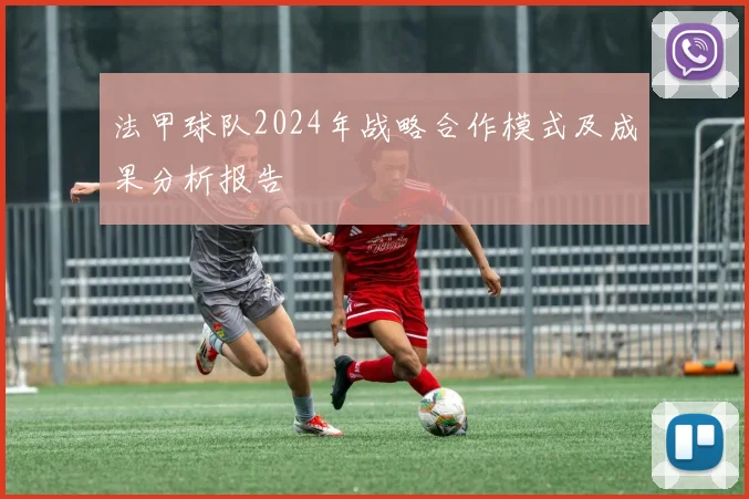 法甲球队2024年战略合作模式及成果分析报告