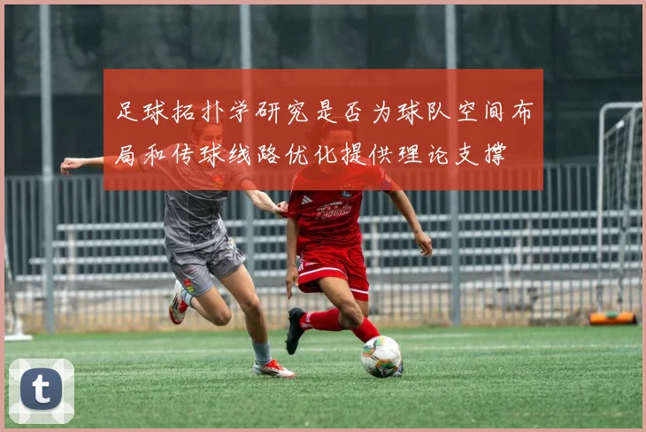 足球拓扑学研究是否为球队空间布局和传球线路优化提供理论支撑