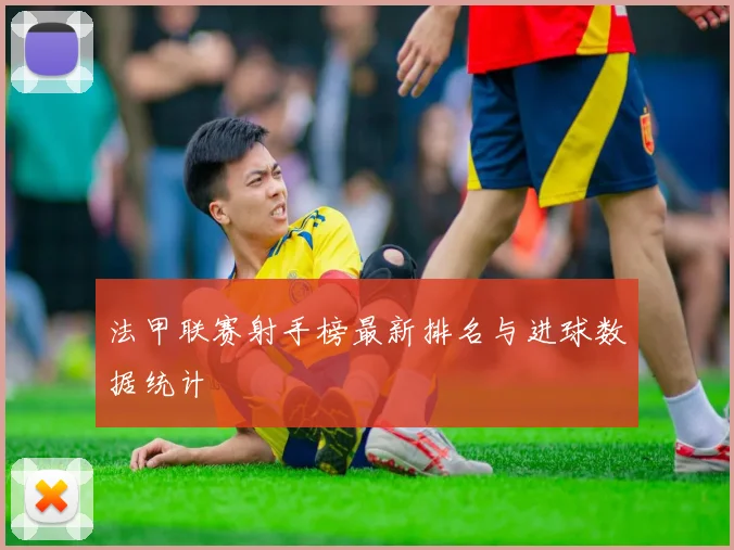 法甲联赛射手榜最新排名与进球数据统计