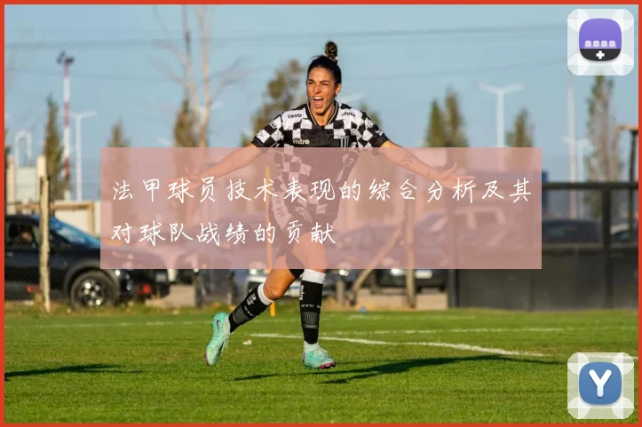 法甲球员技术表现的综合分析及其对球队战绩的贡献