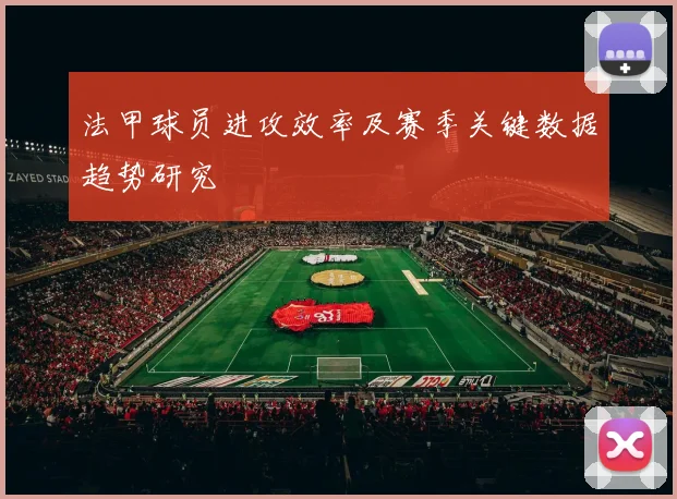 法甲球员进攻效率及赛季关键数据趋势研究