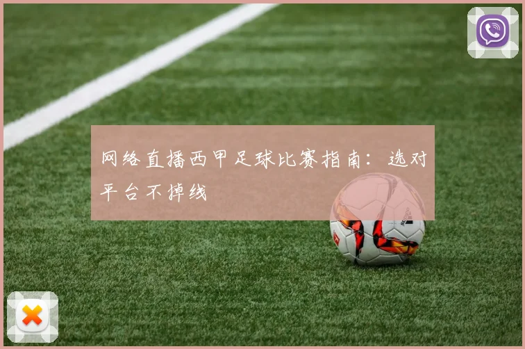 网络直播西甲足球比赛指南:选对平台不掉线
