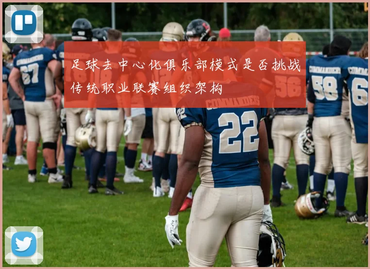 足球去中心化俱乐部模式是否挑战传统职业联赛组织架构