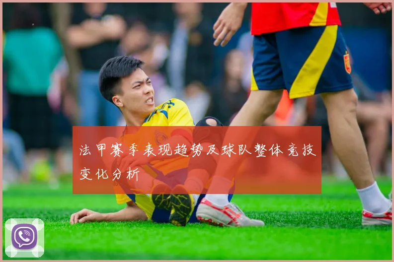 法甲赛季表现趋势及球队整体竞技变化分析